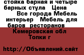 стойка барная и четыре барных стула › Цена ­ 20 000 - Все города Мебель, интерьер » Мебель для баров, ресторанов   . Кемеровская обл.,Топки г.